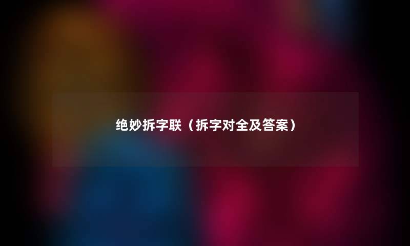 绝妙拆字联（拆字对全及答案）