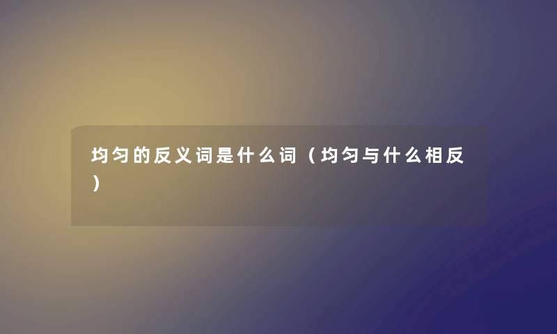 均匀的反义词是什么词（均匀与什么相反）