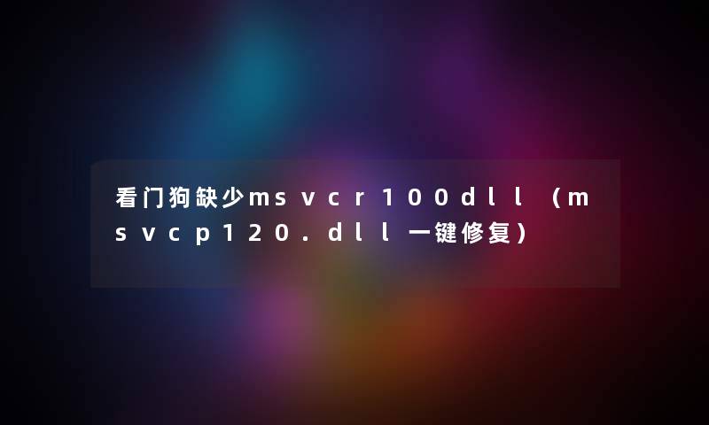 看门狗缺少msvcr100dll（msvcp120.dll一键修复）