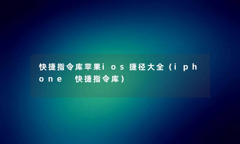快捷指令库苹果ios捷径大全（iphone 快捷指令库）