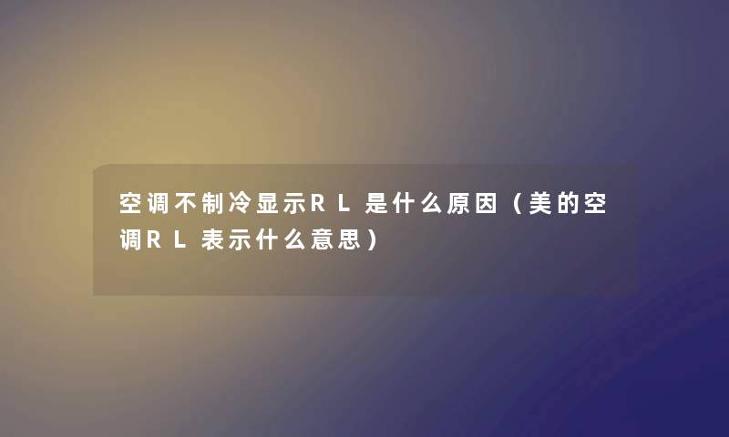 空调不制冷显示RL是什么原因（美的空调RL表示什么意思）