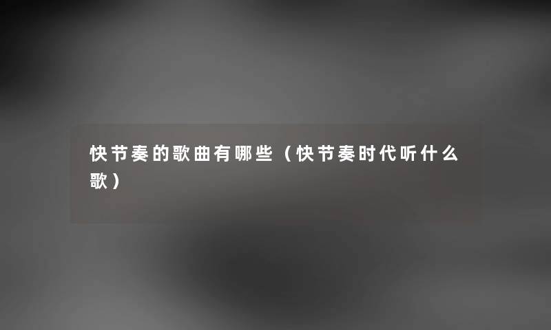 快节奏的歌曲有哪些（快节奏时代听什么歌）
