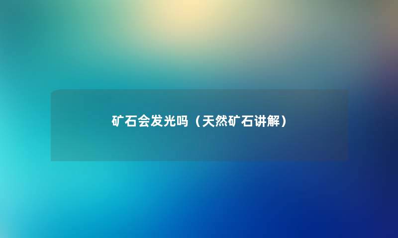 矿石会发光吗（天然矿石讲解）