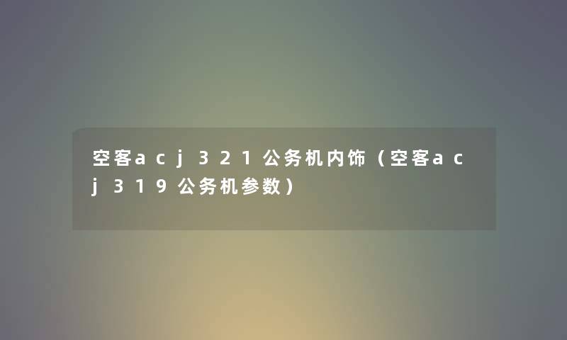 空客acj321公务机内饰（空客acj319公务机参数）