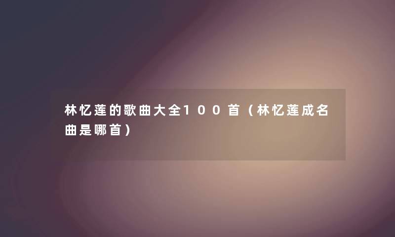 林忆莲的歌曲大全几首（林忆莲成名曲是哪首）