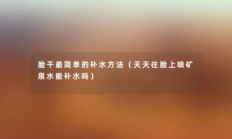 脸干简单的补水方法（天天往脸上喷矿泉水能补水吗）