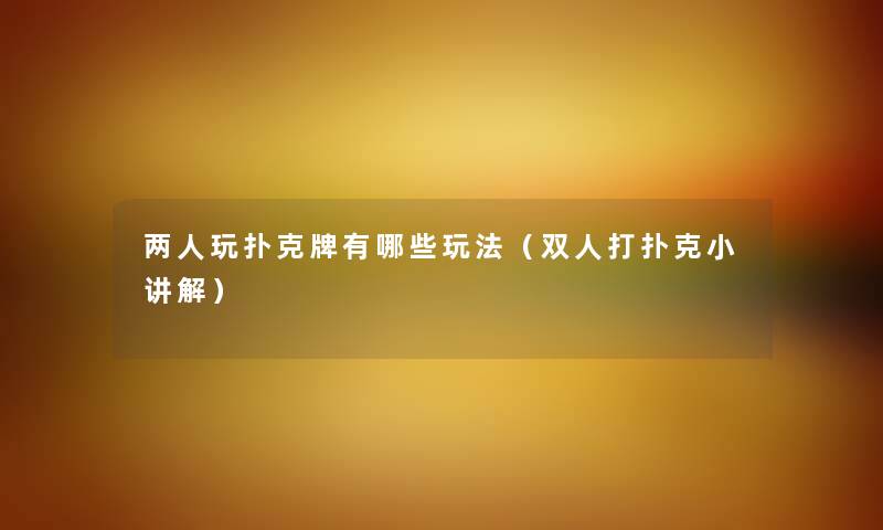 两人玩扑克牌有哪些玩法（双人打扑克小讲解）