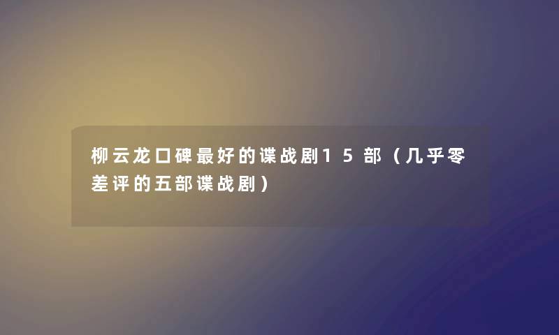 柳云龙口碑好的谍战剧15部（几乎零差评的五部谍战剧）
