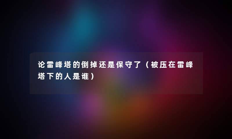 论雷峰塔的倒掉还是保守了（被压在雷峰塔下的人是谁）