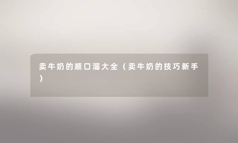 卖牛奶的顺口溜大全（卖牛奶的技巧新手）