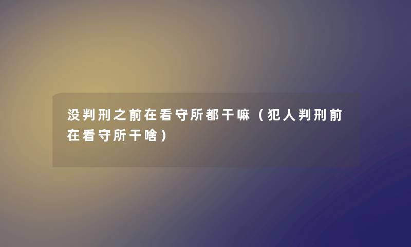 没之前在看守所都干嘛（犯人前在看守所干啥）