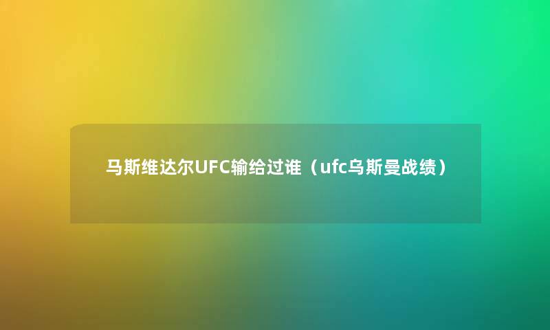 马斯维达尔UFC输给过谁（ufc乌斯曼战绩）
