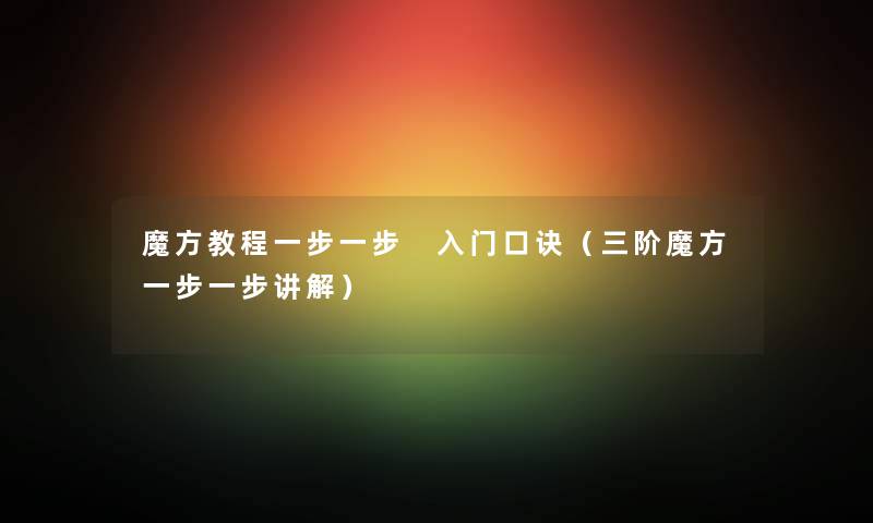 魔方教程一步一步 入门口诀（三阶魔方一步一步讲解）