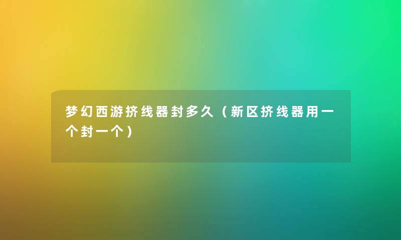 梦幻西游挤线器封多久（新区挤线器用一个封一个）