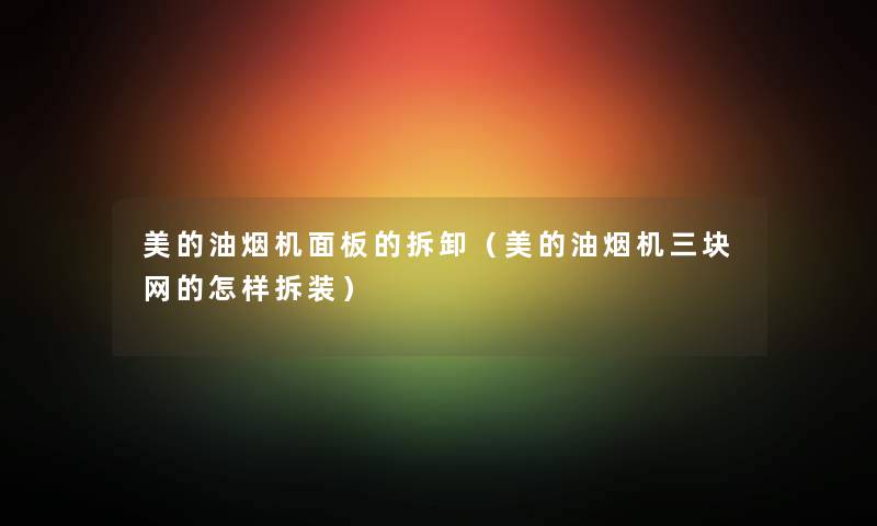 美的油烟机面板的拆卸（美的油烟机三块网的怎样拆装）