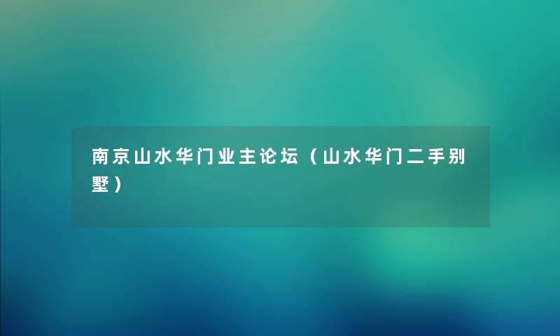 南京山水华门业主论坛（山水华门二手别墅）
