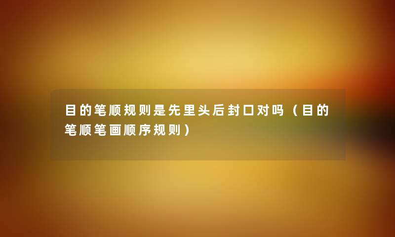 目的笔顺规则是先里头后封口对吗（目的笔顺笔画顺序规则）