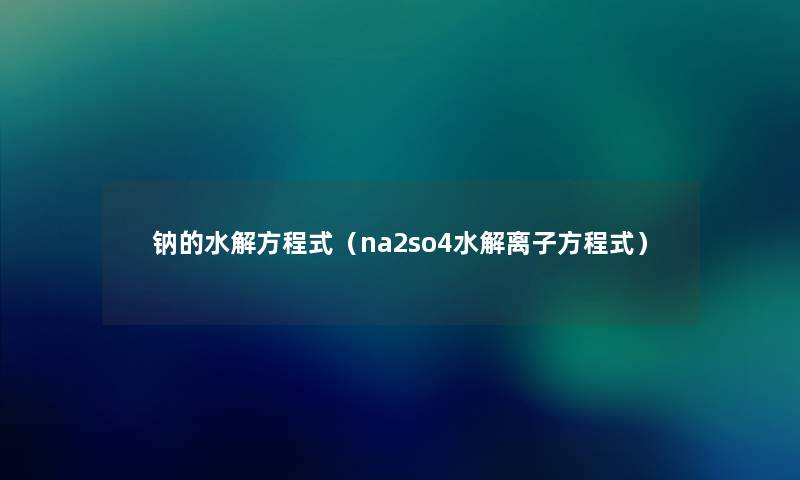 钠的水解方程式（na2so4水解离子方程式）