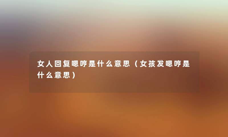 女人回复嗯哼是什么意思（女孩发嗯哼是什么意思）