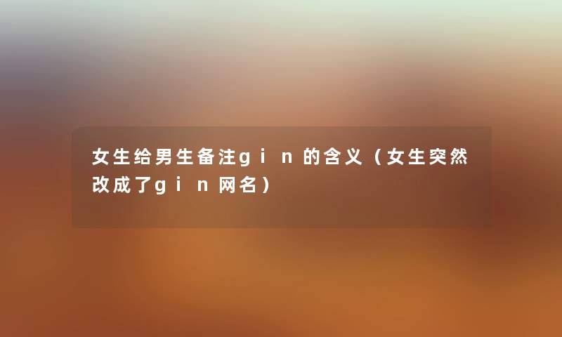 女生给男生备注gin的含义（女生突然改成了gin网名）