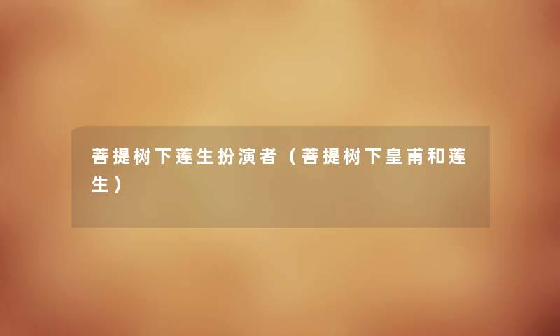菩提树下莲生扮演者（菩提树下皇甫和莲生）