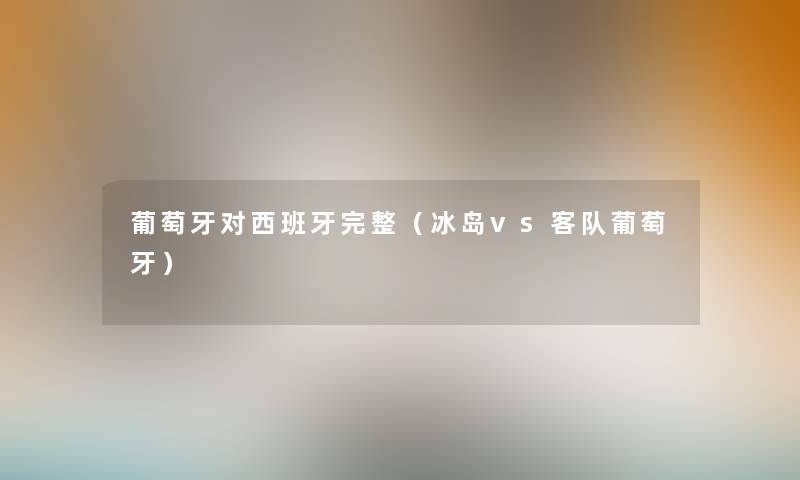 葡萄牙对西班牙完整（冰岛vs客队葡萄牙）