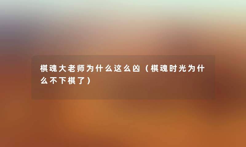棋魂大老师为什么这么凶（棋魂时光为什么不下棋了）