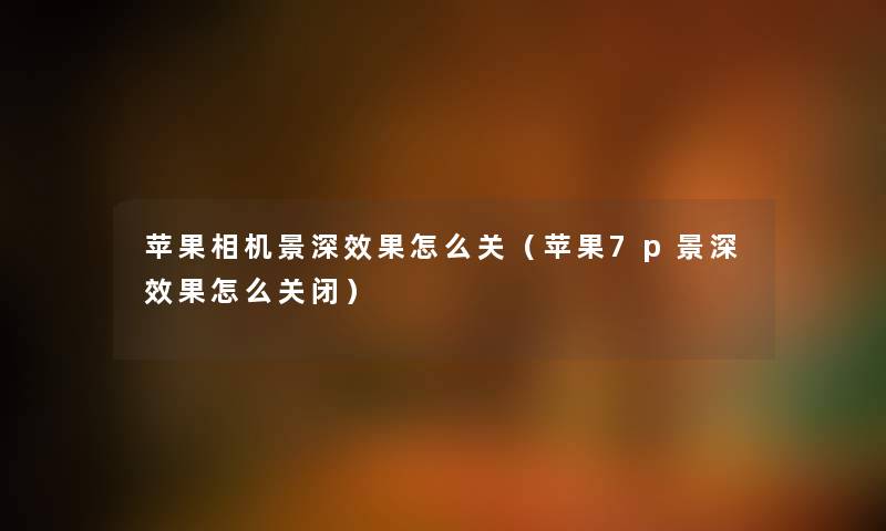 苹果相机景深效果怎么关（苹果7p景深效果怎么关闭）