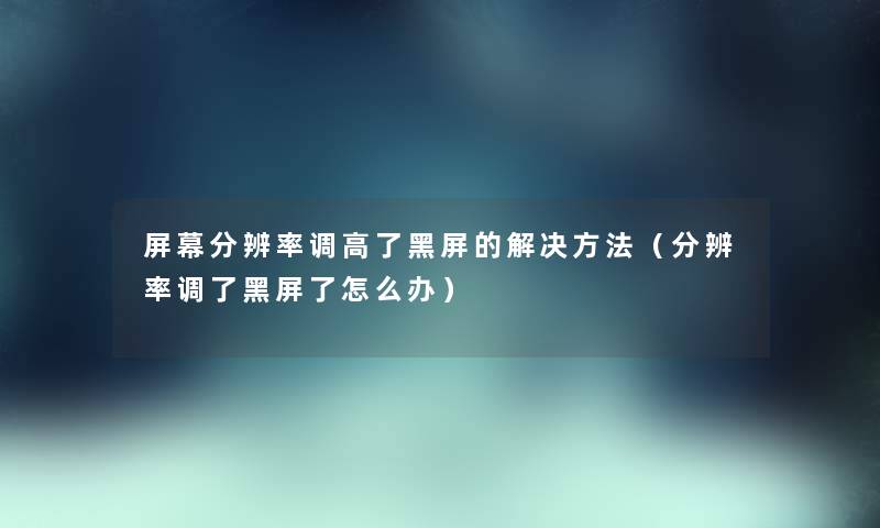 屏幕分辨率调高了黑屏的解决方法（分辨率调了黑屏了怎么办）
