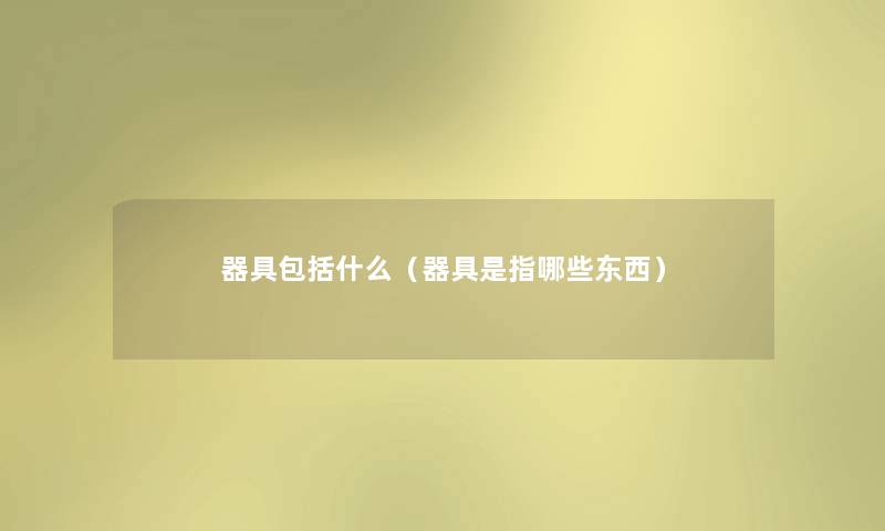 器具包括什么（器具是指哪些东西）