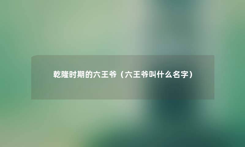 乾隆时期的六王爷（六王爷叫什么名字）