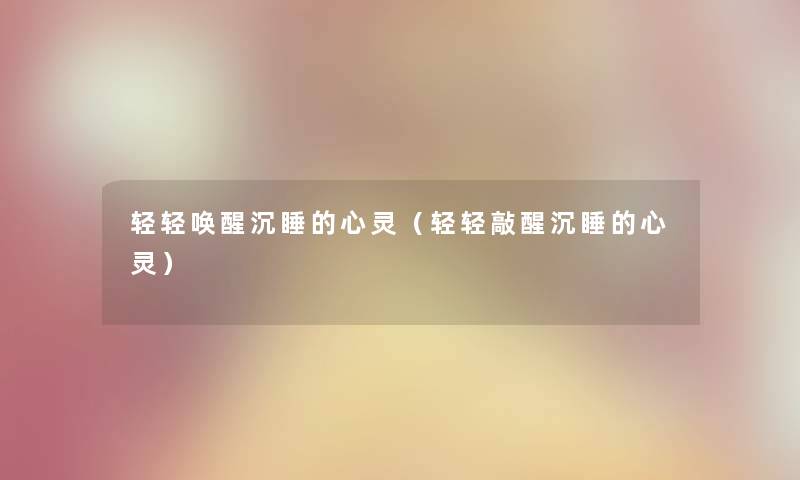 轻轻唤醒沉睡的心灵（轻轻敲醒沉睡的心灵）
