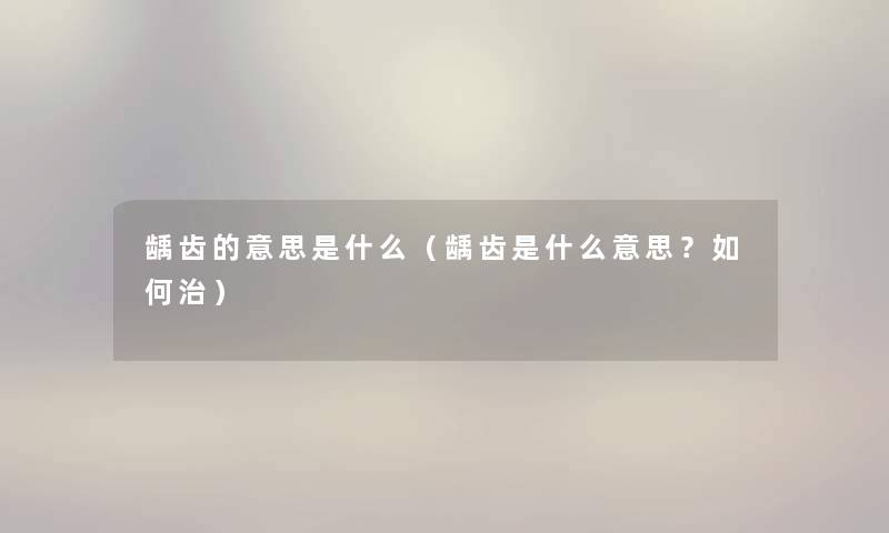 龋齿的意思是什么（龋齿是什么意思？如何治）