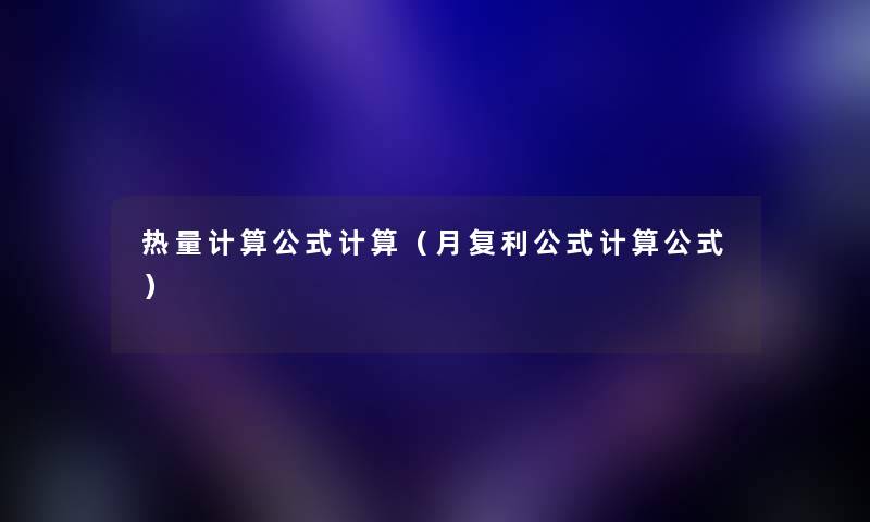 热量计算公式计算（月复利公式计算公式）