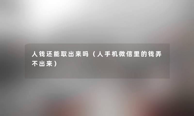 人钱还能取出来吗（人手机微信里的钱弄不出来）