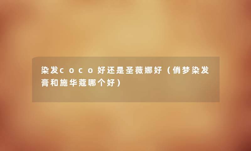 染发coco好还是圣薇娜好（俏梦染发膏和施华蔻哪个好）