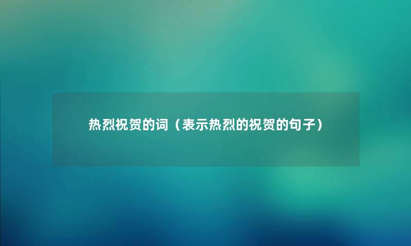 热烈祝贺的词（表示热烈的祝贺的句子）