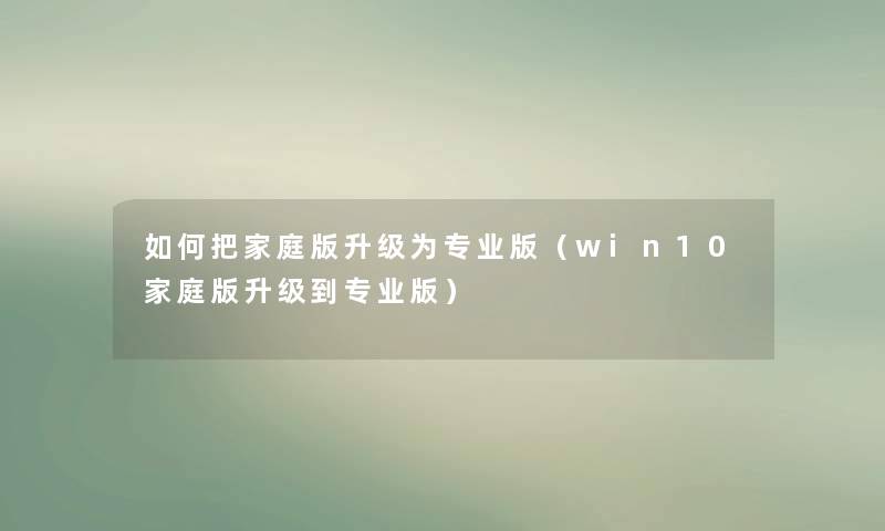 如何把家庭版升级为专业版（win10家庭版升级到专业版）