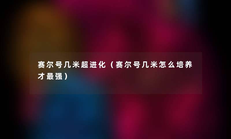 赛尔号几米超进化（赛尔号几米怎么培养才强）