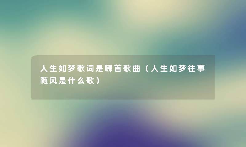 人生如梦歌词是哪首歌曲（人生如梦往事随风是什么歌）