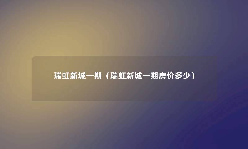 瑞虹新城一期（瑞虹新城一期房价多少）