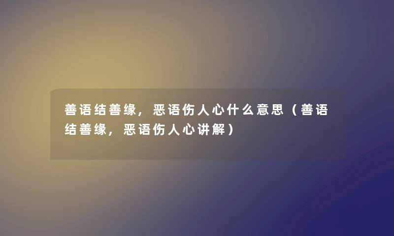 善语结善缘,恶语伤人心什么意思（善语结善缘,恶语伤人心讲解）