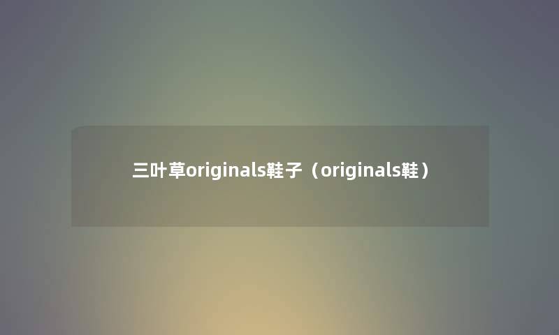三叶草originals鞋子（originals鞋）