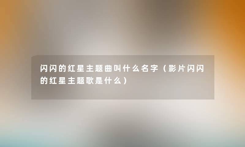 闪闪的红星主题曲叫什么名字（影片闪闪的红星主题歌是什么）