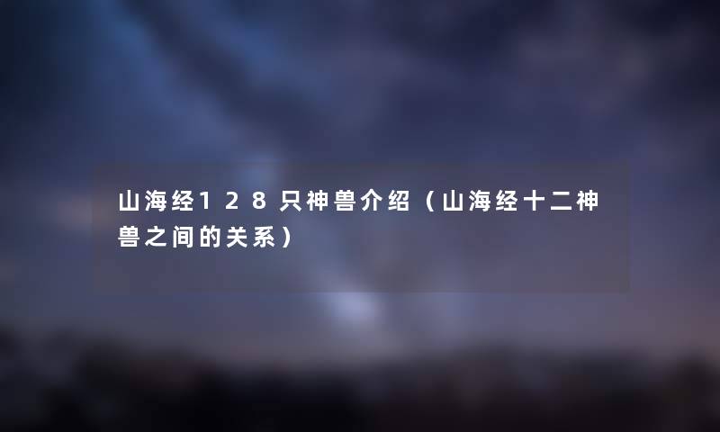 山海经128只神兽介绍（山海经十二神兽之间的关系）