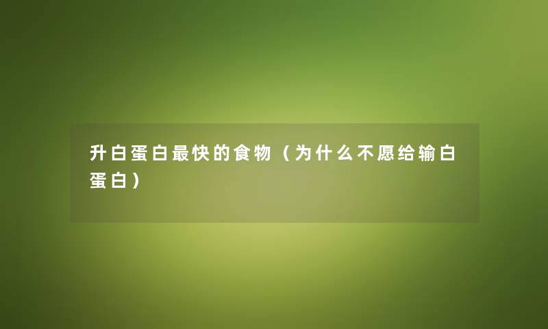 升白蛋白快的食物（为什么不愿给输白蛋白）
