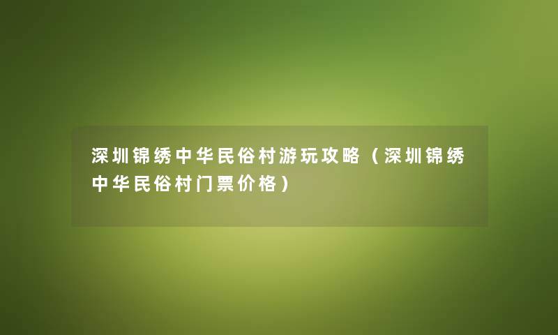 深圳锦绣中华民俗村游玩攻略（深圳锦绣中华民俗村门票价格）