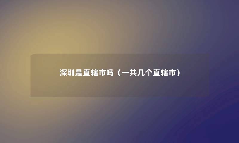 深圳是直辖市吗（一共几个直辖市）