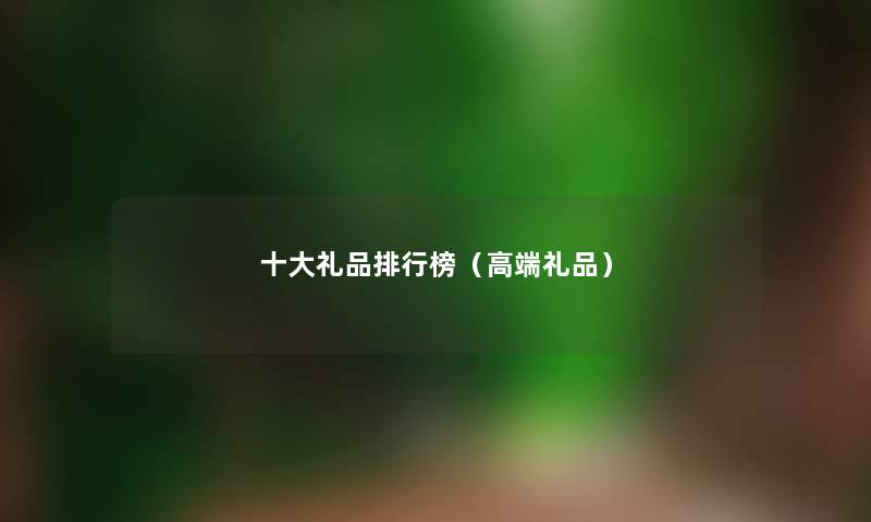 一些礼品整理榜（高端礼品）