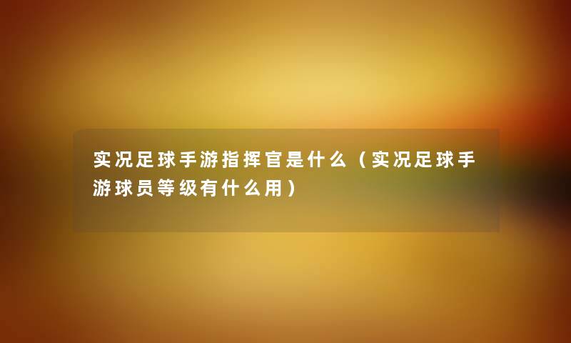 实况足球手游指挥官是什么（实况足球手游球员等级有什么用）